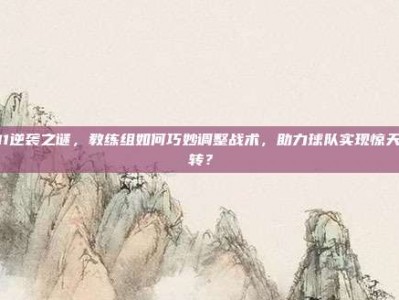 511逆袭之谜，教练组如何巧妙调整战术，助力球队实现惊天逆转？