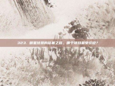 323. 明星球员的慈善之路，哪个项目最受欢迎？