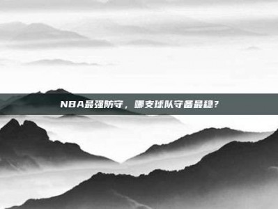 NBA最强防守，哪支球队守备最稳？