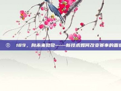 🔮⚽ 189，向未来致敬——新技术如何改变赛事的面貌