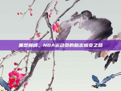 重塑巅峰，NBA运动员的励志蜕变之路