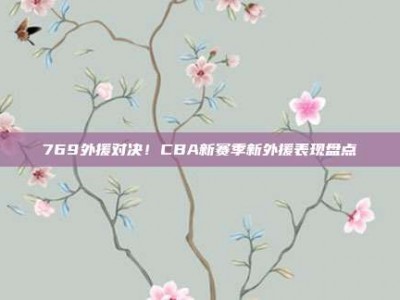 769外援对决！CBA新赛季新外援表现盘点