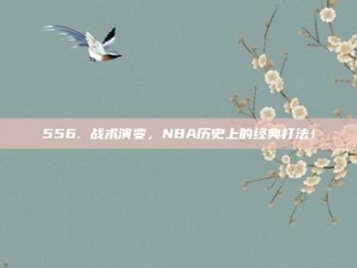 556. 战术演变，NBA历史上的经典打法！