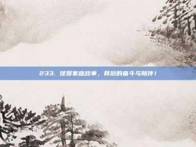 233. 球员家庭故事，背后的奋斗与陪伴！