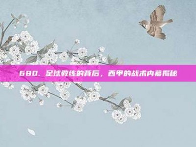 680. 足球教练的背后，西甲的战术内幕揭秘