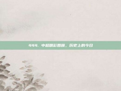 444. 中超精彩回顾，历史上的今日