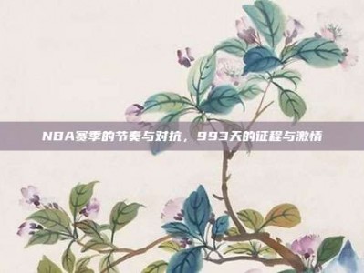 NBA赛季的节奏与对抗，993天的征程与激情