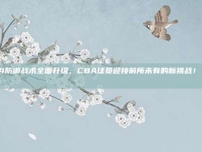 684防御战术全面升级，CBA球员迎接前所未有的新挑战！🛡️