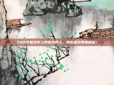 280年篮球史上的逆流而上，团队篮球再度崛起！