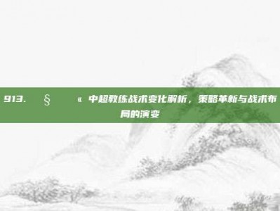 913. 🧑‍🏫 中超教练战术变化解析，策略革新与战术布局的演变