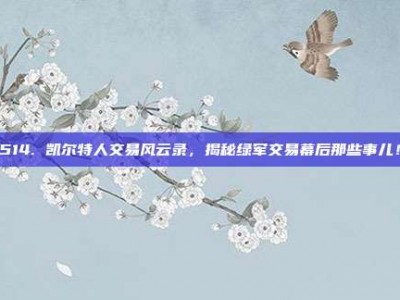 514. 凯尔特人交易风云录，揭秘绿军交易幕后那些事儿！