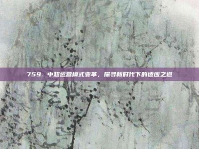 759. 中超运营模式变革，探寻新时代下的适应之道