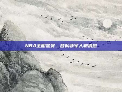 NBA全明星赛，各队领军人物猜想