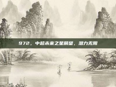 972，中超未来之星展望，潜力无限