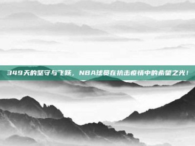 349天的坚守与飞跃，NBA球员在抗击疫情中的希望之光！