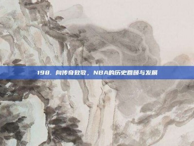 198. 向传奇致敬，NBA的历史回顾与发展