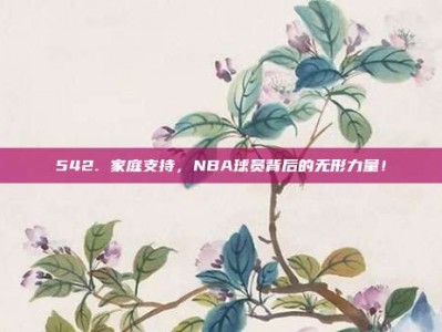 542. 家庭支持，NBA球员背后的无形力量！