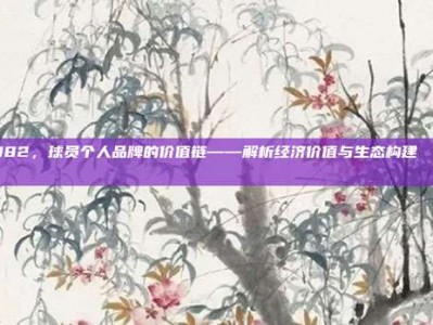 382，球员个人品牌的价值链——解析经济价值与生态构建💵✨