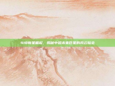 418新星崛起，揭秘中超未来巨星的风云际会