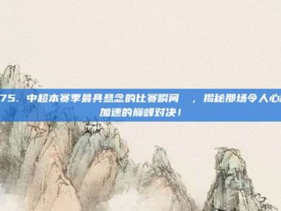 675. 中超本赛季最具悬念的比赛瞬间❗⚡，揭秘那场令人心跳加速的巅峰对决！