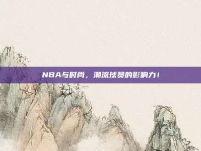 NBA与时尚，潮流球员的影响力！