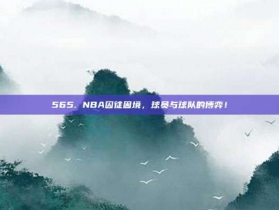 565. NBA囚徒困境，球员与球队的博弈！