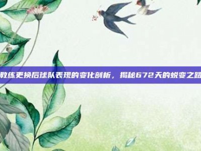 教练更换后球队表现的变化剖析，揭秘672天的蜕变之路