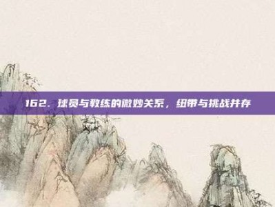 162. 球员与教练的微妙关系，纽带与挑战并存