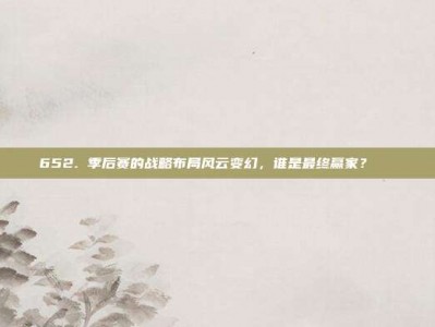 652. 季后赛的战略布局风云变幻，谁是最终赢家？🏆