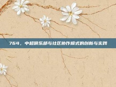 764，中超俱乐部与社区协作模式的创新与实践