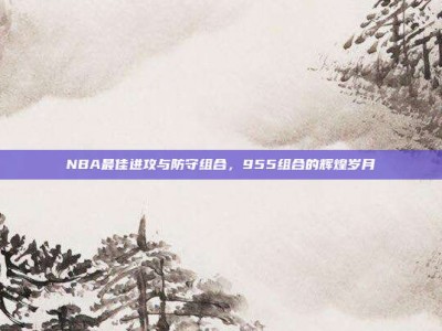 NBA最佳进攻与防守组合，955组合的辉煌岁月