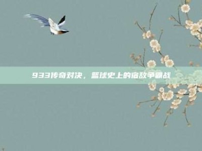 933传奇对决，篮球史上的宿敌争霸战