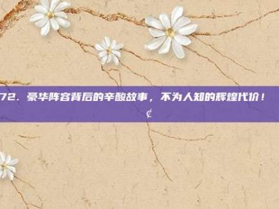 872. 豪华阵容背后的辛酸故事，不为人知的辉煌代价！📖😢