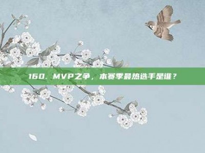 160. MVP之争，本赛季最热选手是谁？