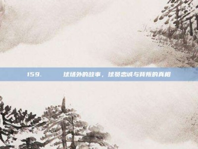 159. 🎉 球场外的故事，球员忠诚与背叛的真相