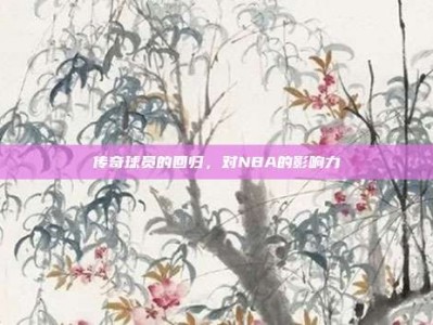 传奇球员的回归，对NBA的影响力