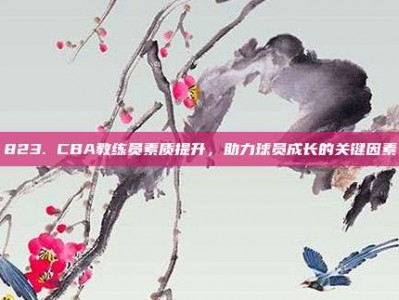 823. CBA教练员素质提升，助力球员成长的关键因素