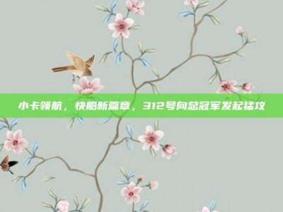 小卡领航，快船新篇章，312号向总冠军发起猛攻