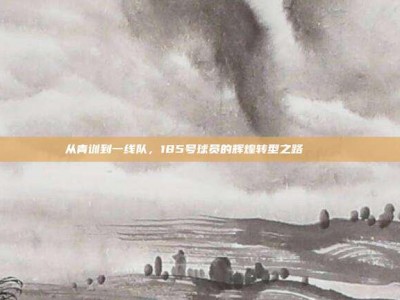 从青训到一线队，185号球员的辉煌转型之路 🚀⚽