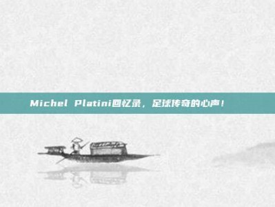 Michel Platini回忆录，足球传奇的心声！📖