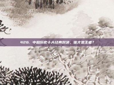 426. 中超历史十大经典对决，谁才是王者？