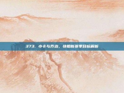 373. 小卡与乔治，快船新赛季目标解析