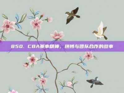 850. CBA赛事精神，拼搏与团队合作的故事