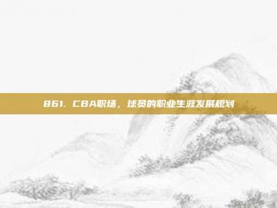 861. CBA职场，球员的职业生涯发展规划