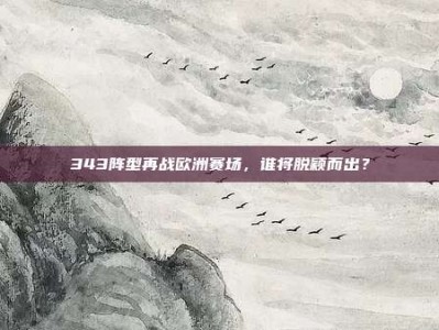 343阵型再战欧洲赛场，谁将脱颖而出？