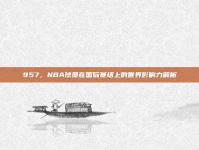 957，NBA球员在国际赛场上的世界影响力解析