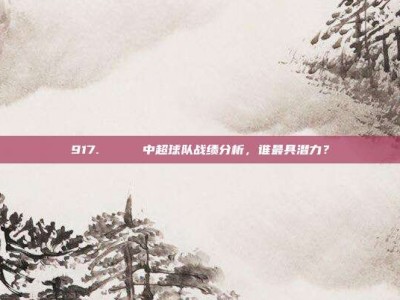 917. 📊 中超球队战绩分析，谁最具潜力？