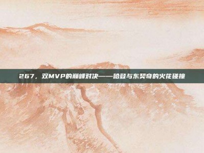 267，双MVP的巅峰对决——哈登与东契奇的火花碰撞