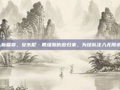 湖人新篇章，安东尼·戴维斯伤愈归来，为球队注入无限希望！