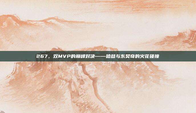 267，双MVP的巅峰对决——哈登与东契奇的火花碰撞